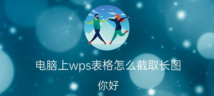 电脑上wps表格怎么截取长图 你好，wps表格剪切掉的内容怎么找回？